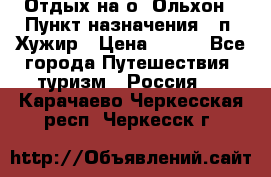 Отдых на о. Ольхон › Пункт назначения ­ п. Хужир › Цена ­ 600 - Все города Путешествия, туризм » Россия   . Карачаево-Черкесская респ.,Черкесск г.